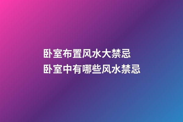 卧室布置风水大禁忌 卧室中有哪些风水禁忌